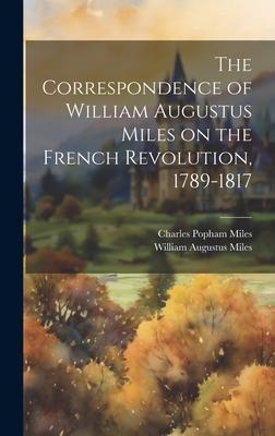 The Correspondence of William Augustus Miles on the French Revolution, 1789-1817