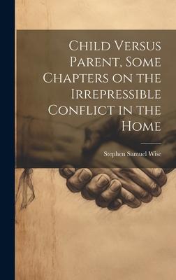 Child Versus Parent, Some Chapters on the Irrepressible Conflict in the Home