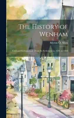 The History of Wenham: Civil and Ecclesiastical: From its Settlement in 1639, to 1860