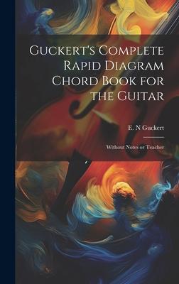 Guckert’s Complete Rapid Diagram Chord Book for the Guitar: Without Notes or Teacher