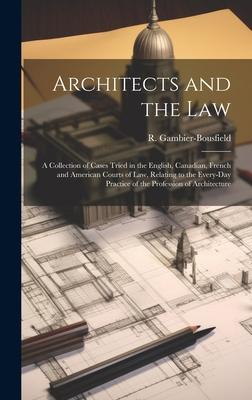 Architects and the Law: A Collection of Cases Tried in the English, Canadian, French and American Courts of law, Relating to the Every-day Pra