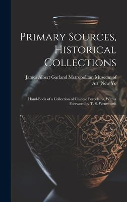 Primary Sources, Historical Collections: Hand-Book of a Collection of Chinese Porcelains, With a Foreword by T. S. Wentworth