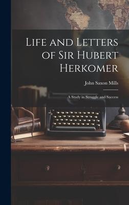 Life and Letters of Sir Hubert Herkomer: A Study in Struggle and Success