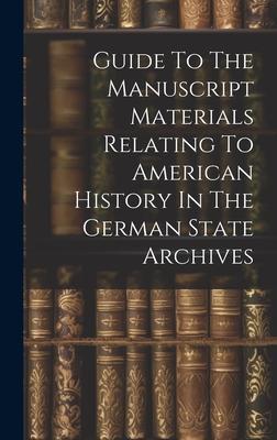 Guide To The Manuscript Materials Relating To American History In The German State Archives