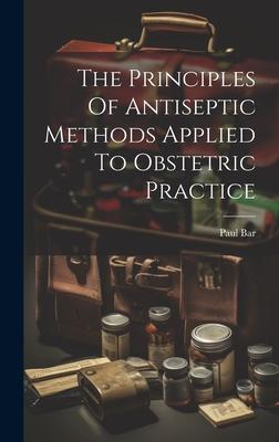 The Principles Of Antiseptic Methods Applied To Obstetric Practice