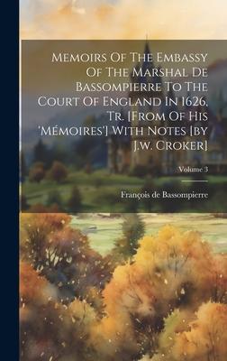 Memoirs Of The Embassy Of The Marshal De Bassompierre To The Court Of England In 1626, Tr. [from Of His ’mémoires’] With Notes [by J.w. Croker]; Volum