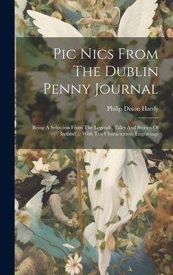 Pic Nics From The Dublin Penny Journal: Being A Selection From The Legends, Tales And Stories Of Ireland ... With Ten Characteristic Engravings