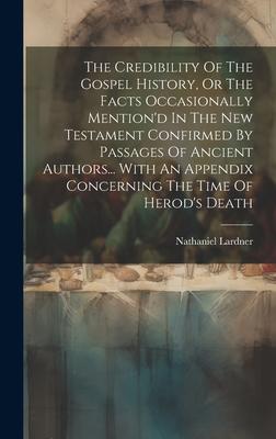 The Credibility Of The Gospel History, Or The Facts Occasionally Mention’d In The New Testament Confirmed By Passages Of Ancient Authors... With An Ap