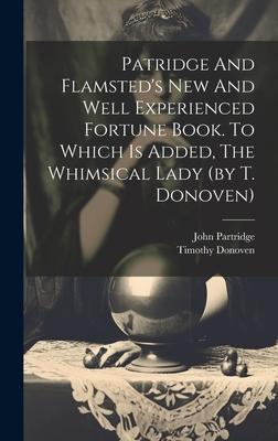 Patridge And Flamsted’s New And Well Experienced Fortune Book. To Which Is Added, The Whimsical Lady (by T. Donoven)