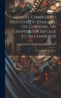 Manuel Complet Du Bijoutier, Du Joaillier, De L’orfèvre, Du Graveur Sur Métaux Et Du Changeur: (312 P., 7 H. De Lám. Pleg.)