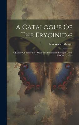 A Catalogue Of The Erycinidæ: A Family Of Butterflies: With The Synonomy Brought Down To Oct. 1, 1904