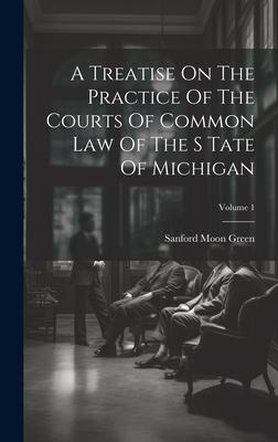 A Treatise On The Practice Of The Courts Of Common Law Of The S Tate Of Michigan; Volume 1