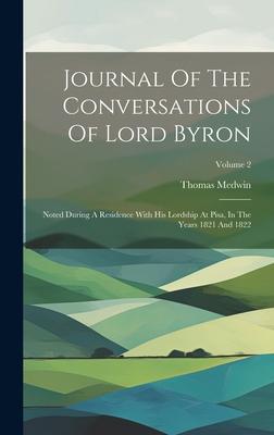 Journal Of The Conversations Of Lord Byron: Noted During A Residence With His Lordship At Pisa, In The Years 1821 And 1822; Volume 2