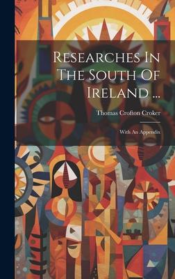 Researches In The South Of Ireland ...: With An Appendix