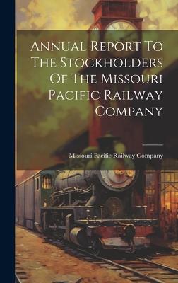 Annual Report To The Stockholders Of The Missouri Pacific Railway Company