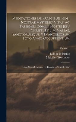 Meditationes De Praecipuis Fidei Nostrae Mysteriis, Vitae, Ac Passionis Domini Nostri Jesu Christi, Et B. V. Mariae, Sanctorumque, & Evangeliorum Toto