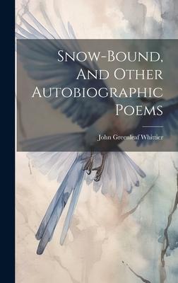 Snow-bound, And Other Autobiographic Poems