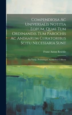 Compendiosa Ac Universalis Notitia Eorum, Quae Tum Ordinandis Tum Parochis Ac Animarum Curatoribus Scitu Necessaria Sunt: Ex Varijs, Probatisque Aucto