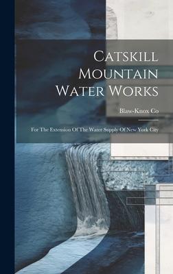 Catskill Mountain Water Works: For The Extension Of The Water Supply Of New York City