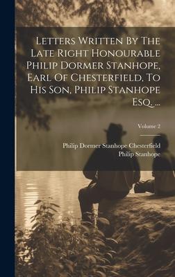 Letters Written By The Late Right Honourable Philip Dormer Stanhope, Earl Of Chesterfield, To His Son, Philip Stanhope Esq. ...; Volume 2