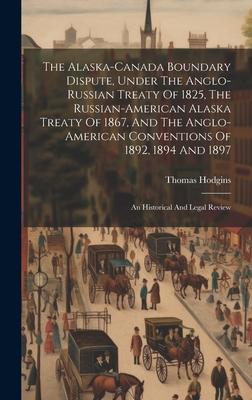 The Alaska-canada Boundary Dispute, Under The Anglo-russian Treaty Of 1825, The Russian-american Alaska Treaty Of 1867, And The Anglo-american Convent