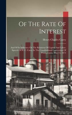 Of The Rate Of Interest; And Of Its Influence On The Relations Of Capital And Labor. Speech Of H. C. Carey In The Constitutional Convention Of Pennsyl