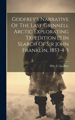 Godfrey’s Narrative Of The Last Grinnell Arctic Explorating Txpedition [!] In Search Of Sir John Franklin, 1853-4-5