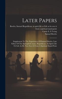 Later Papers: Supplement To The Experiences Of Samuel Bowles, Late Editor Of The Springfield (mass.) Republican: In Spirit Life Or L