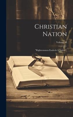 Christian Nation: righteousness Exalteth A Nation.; Volume 40