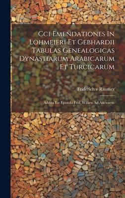 Cci Emendationes In Lohmeieri Et Gebhardii Tabulas Genealogicas Dynastiarum Arabicarum Et Turcicarum: Addita Est Epistola Frid. Wilken Ad Auctorem