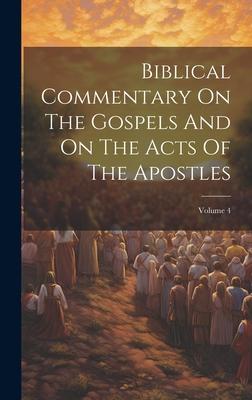 Biblical Commentary On The Gospels And On The Acts Of The Apostles; Volume 4