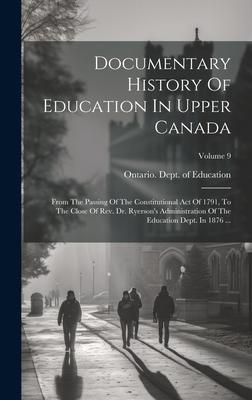 Documentary History Of Education In Upper Canada: From The Passing Of The Constitutional Act Of 1791, To The Close Of Rev. Dr. Ryerson’s Administratio