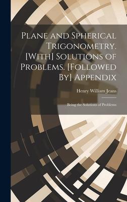 Plane and Spherical Trigonometry. [With] Solutions of Problems. [Followed By] Appendix: Being the Solutions of Problems