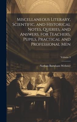 Miscellaneous Literary, Scientific, and Historical Notes, Queries, and Answers, for Teachers, Pupils, Practical and Professional Men; Volume 3