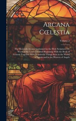 Arcana Coelestia: The Heavenly Arcana Contained in the Holy Scriptures Or Word of the Lord Unfolded Beginning With the Book of Genesis T