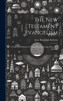 The New Testament Evangelism; A Series Of Addresses On Evangelistic Preaching, Music And Methods