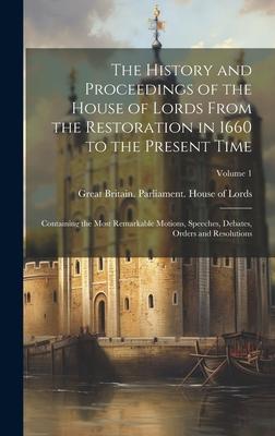 The History and Proceedings of the House of Lords From the Restoration in 1660 to the Present Time: Containing the Most Remarkable Motions, Speeches,