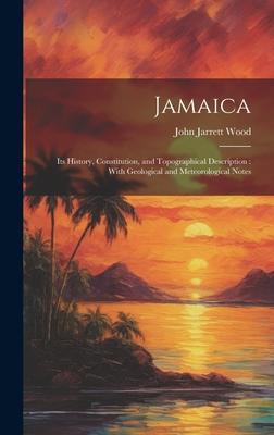 Jamaica: Its History, Constitution, and Topographical Description: With Geological and Meteorological Notes