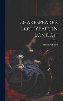 Shakespeare’s Lost Years in London