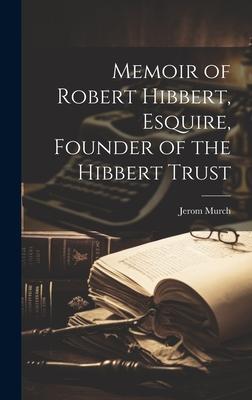 Memoir of Robert Hibbert, Esquire, Founder of the Hibbert Trust