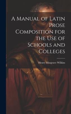 A Manual of Latin Prose Composition for the Use of Schools and Colleges