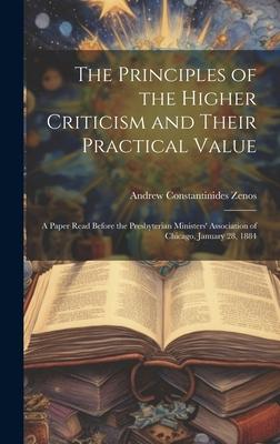 The Principles of the Higher Criticism and Their Practical Value: A Paper Read Before the Presbyterian Ministers’ Association of Chicago, January 28,