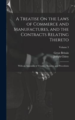 A Treatise On the Laws of Commerce and Manufactures, and the Contracts Relating Thereto: With an Appendix of Treaties, Statutes, and Precedents; Volum