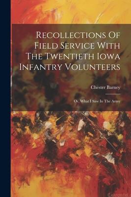 Recollections Of Field Service With The Twentieth Iowa Infantry Volunteers: Or, What I Saw In The Army