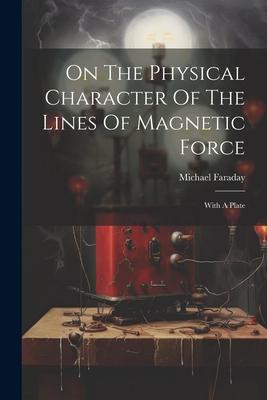 On The Physical Character Of The Lines Of Magnetic Force: With A Plate