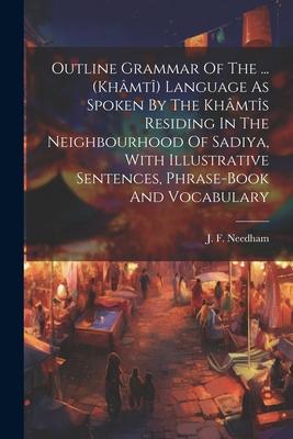 Outline Grammar Of The ... (khâmtî) Language As Spoken By The Khâmtîs Residing In The Neighbourhood Of Sadiya, With Illustrative Sentences, Phrase-boo