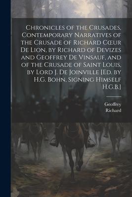 Chronicles of the Crusades, Contemporary Narratives of the Crusade of Richard Coeur De Lion, by Richard of Devizes and Geoffrey De Vinsauf, and of the