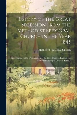 History of the Great Secession From the Methodist Episcopal Church in the Year 1845: Eventuating in the Organization of the New Church, Entitled the 