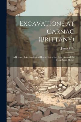 Excavations at Carnac (Brittany): A Record of Archaeological Researches in the Bossenno and the Mont Saint Michel