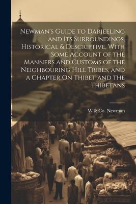 Newman’s Guide to Darjeeling and Its Surroundings, Historical & Descriptive, With Some Account of the Manners and Customs of the Neighbouring Hill Tri